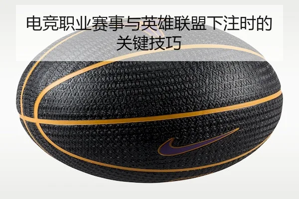 电竞职业赛事与英雄联盟下注时的关键技巧